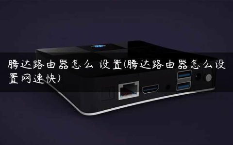 腾达路由器怎么 设置(腾达路由器怎么设置网速快)