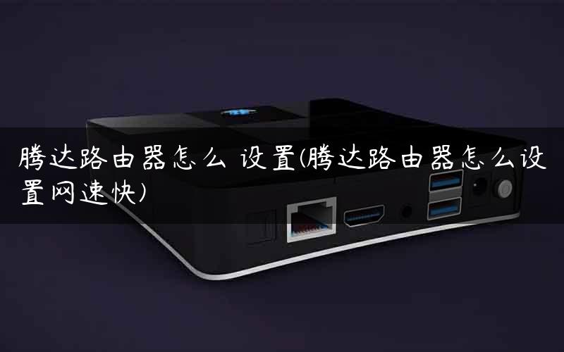 腾达路由器怎么 设置(腾达路由器怎么设置网速快)
