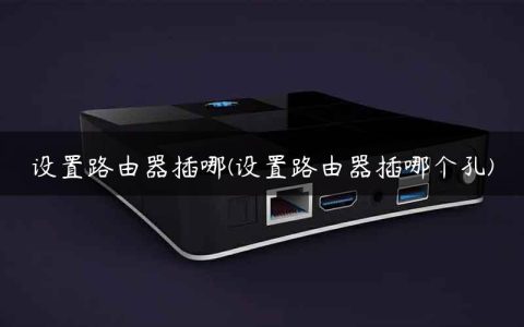设置路由器插哪(设置路由器插哪个孔)