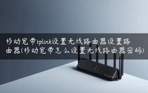 移动宽带tplink设置无线路由器设置路由器(移动宽带怎么设置无线路由器密码)