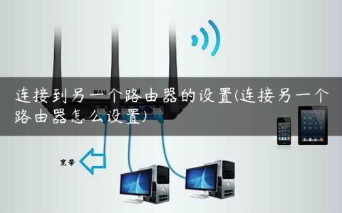 连接到另一个路由器的设置(连接另一个路由器怎么设置)