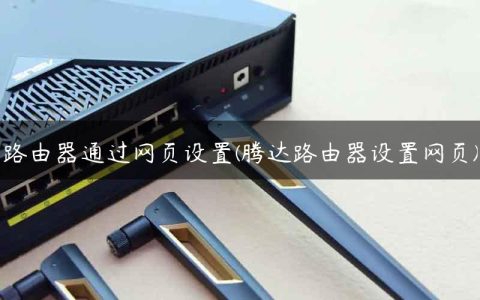 路由器通过网页设置(腾达路由器设置网页)