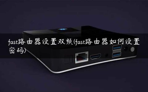 fast路由器设置双频(fast路由器如何设置密码)