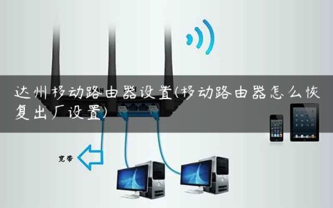 达州移动路由器设置(移动路由器怎么恢复出厂设置)