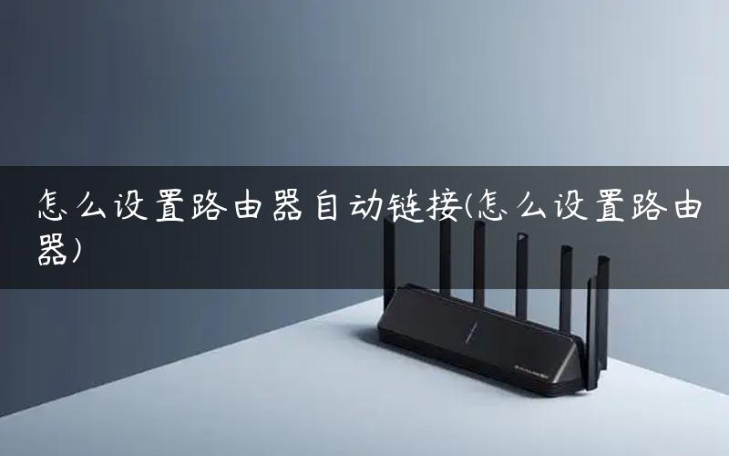 怎么设置路由器自动链接(怎么设置路由器)