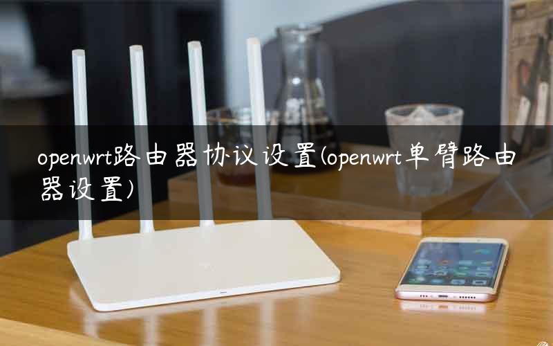 openwrt路由器协议设置(openwrt单臂路由器设置)