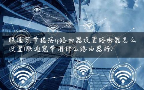 联通宽带猫接tp路由器设置路由器怎么设置(联通宽带用什么路由器好)