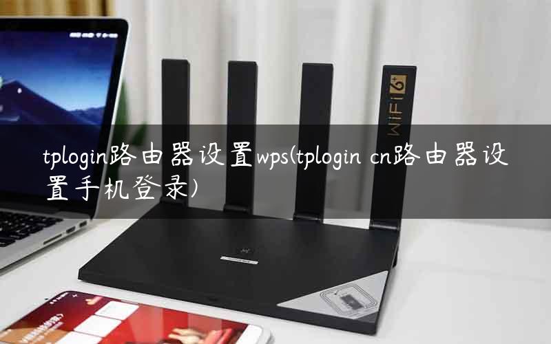 tplogin路由器设置wps(tplogin cn路由器设置手机登录)