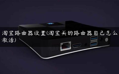 淘宝路由器设置(淘宝买的路由器自己怎么激活)