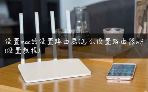 设置mac的设置路由器(怎么设置路由器wifi设置教程)