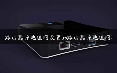 路由器异地组网设置(tp路由器异地组网)