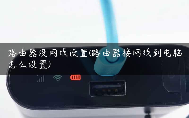 路由器没网线设置(路由器接网线到电脑怎么设置)