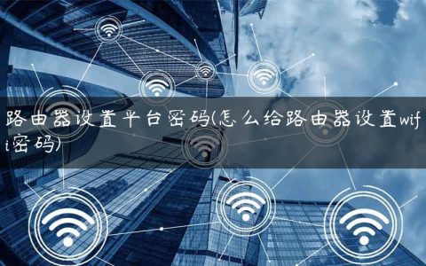 路由器设置平台密码(怎么给路由器设置wifi密码)