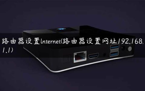 路由器设置lnternet(路由器设置网址192.168.1.1)