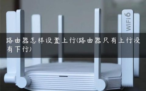 路由器怎样设置上行(路由器只有上行没有下行)