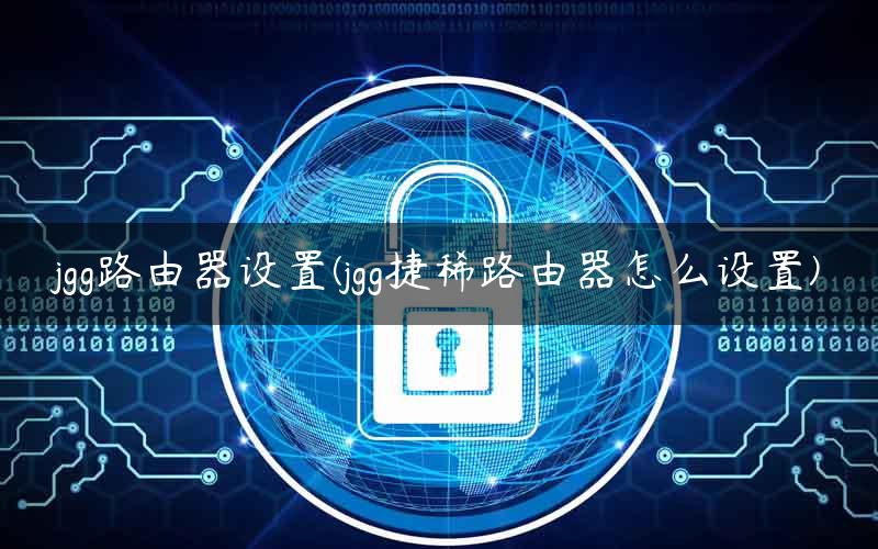 jgg路由器设置(jgg捷稀路由器怎么设置)