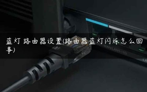 蓝灯 路由器设置(路由器蓝灯闪烁怎么回事)