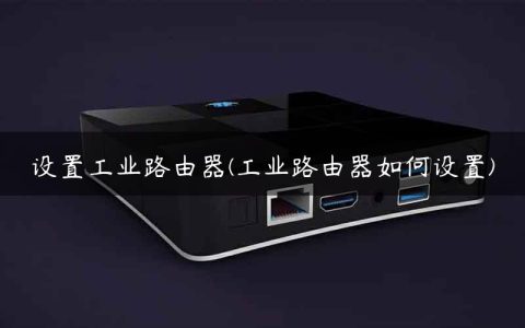 设置工业路由器(工业路由器如何设置)