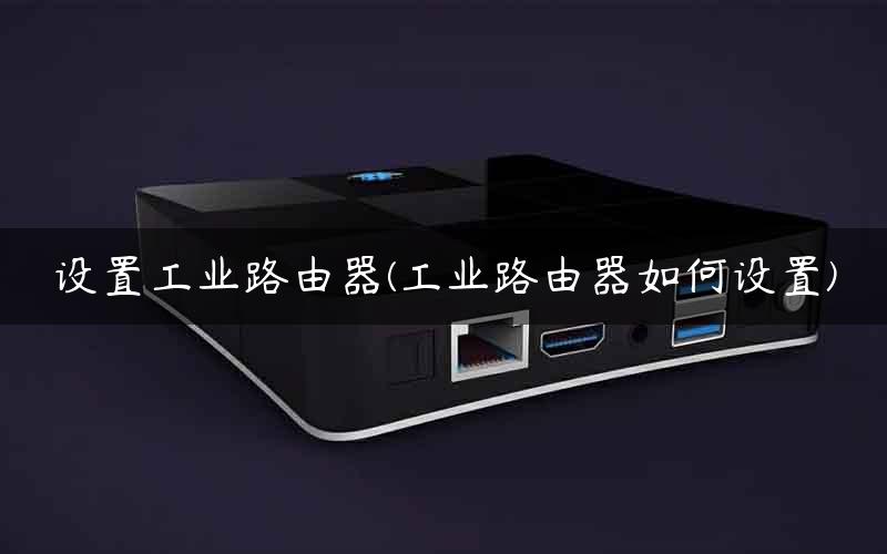 设置工业路由器(工业路由器如何设置)