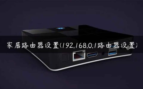 家居路由器设置(192.168.0.1路由器设置)