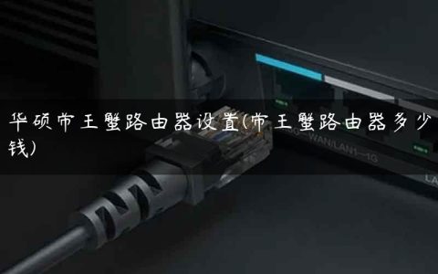 华硕帝王蟹路由器设置(帝王蟹路由器多少钱)