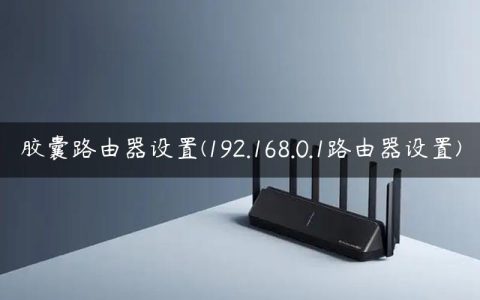 胶囊路由器设置(192.168.0.1路由器设置)