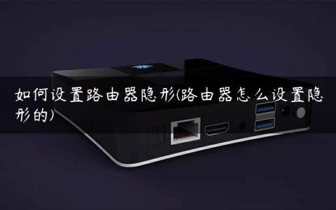 如何设置路由器隐形(路由器怎么设置隐形的)