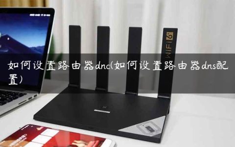 如何设置路由器dnc(如何设置路由器dns配置)