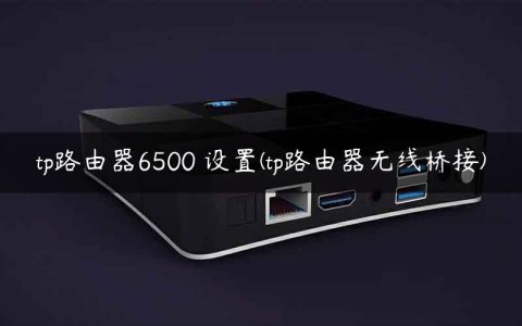 tp路由器6500 设置(tp路由器无线桥接)