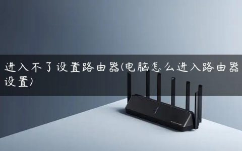 进入不了设置路由器(电脑怎么进入路由器设置)