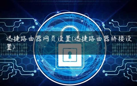 迅捷路由器网页设置(迅捷路由器桥接设置)