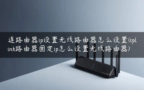 连路由器ip设置无线路由器怎么设置(tplink路由器固定ip怎么设置无线路由器)