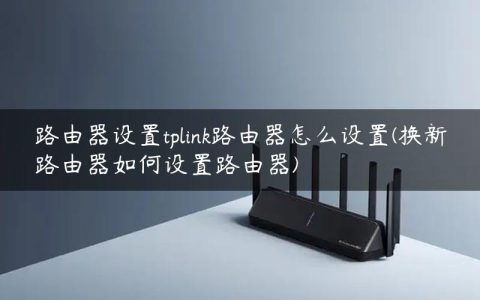 路由器设置tplink路由器怎么设置(换新路由器如何设置路由器)