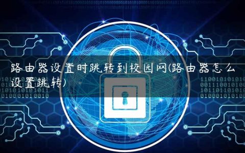 路由器设置时跳转到校园网(路由器怎么设置跳转)