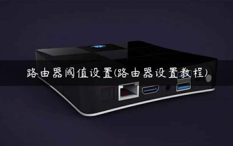 路由器阈值设置(路由器设置教程)