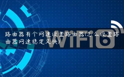 路由器有个网速设置路由器(怎么设置路由器网速稳定又快)