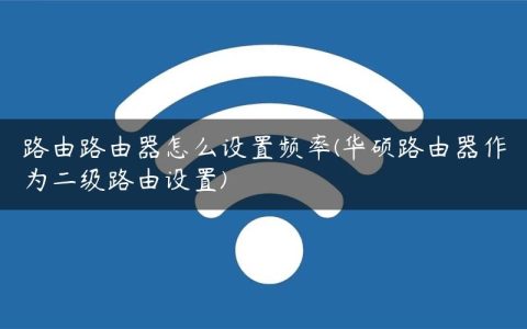 路由路由器怎么设置频率(华硕路由器作为二级路由设置)