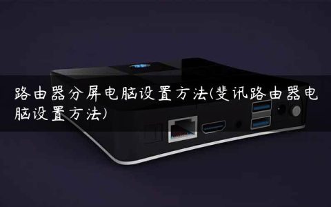 路由器分屏电脑设置方法(斐讯路由器电脑设置方法)