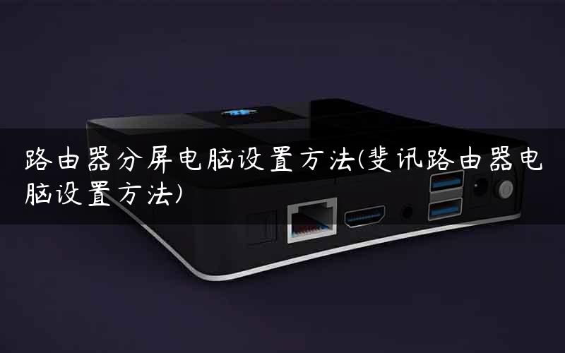 路由器分屏电脑设置方法(斐讯路由器电脑设置方法)
