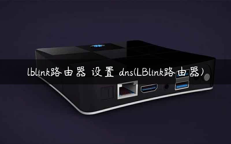 lblink路由器 设置 dns(LBlink路由器)