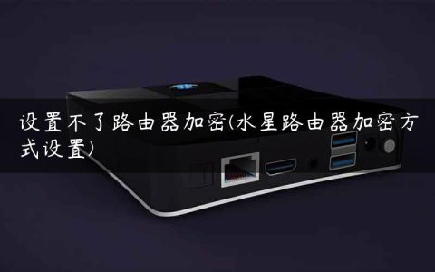 设置不了路由器加密(水星路由器加密方式设置)