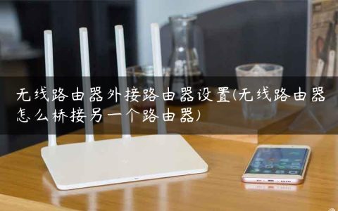 无线路由器外接路由器设置(无线路由器怎么桥接另一个路由器)