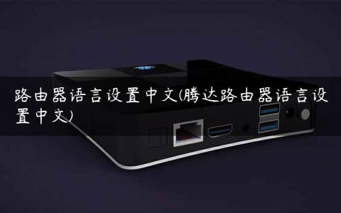 路由器语言设置中文(腾达路由器语言设置中文)