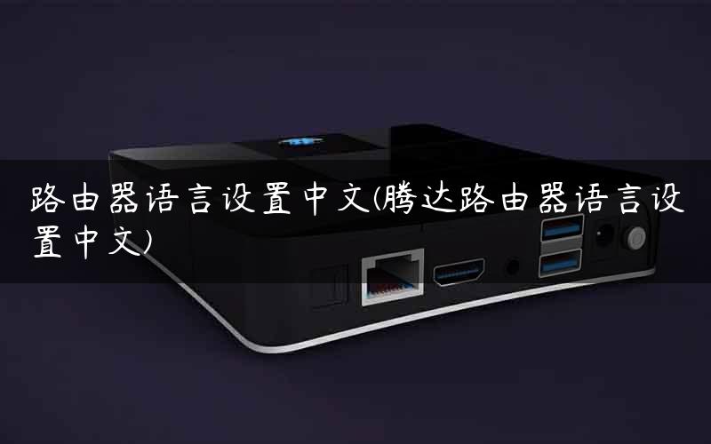 路由器语言设置中文(腾达路由器语言设置中文)