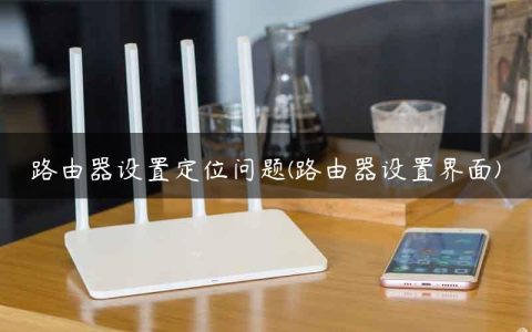 路由器设置定位问题(路由器设置界面)