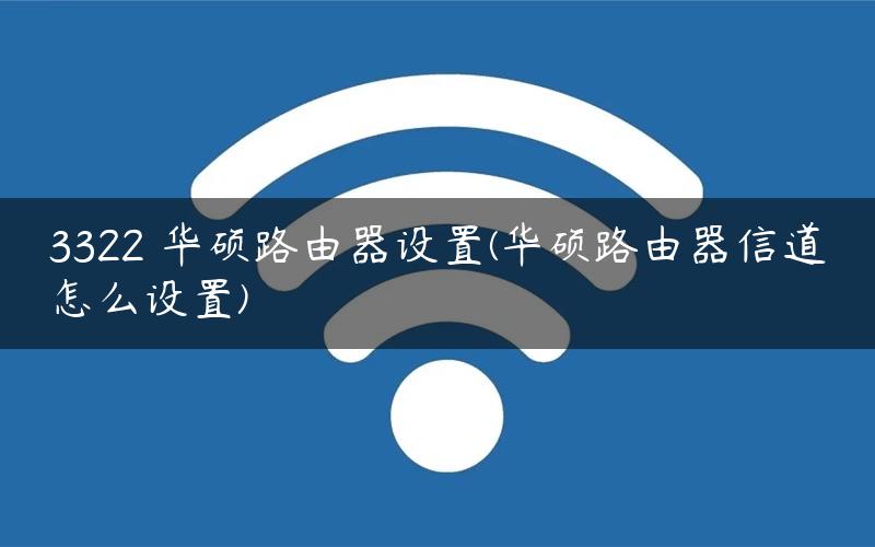 3322 华硕路由器设置(华硕路由器信道怎么设置)