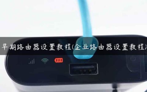 早期路由器设置教程(企业路由器设置教程)