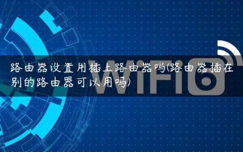 路由器设置用插上路由器吗(路由器插在别的路由器可以用吗)