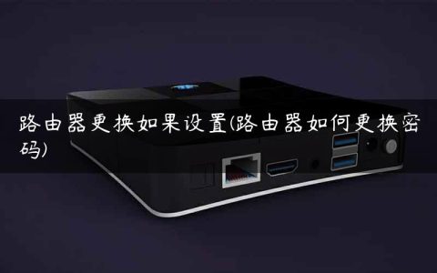 路由器更换如果设置(路由器如何更换密码)