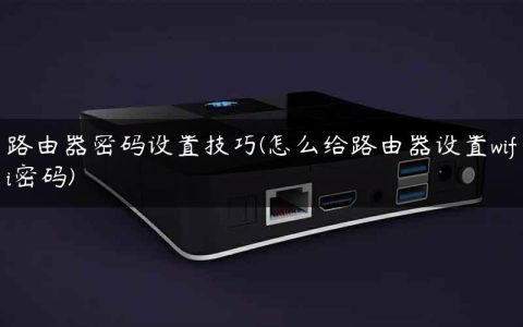 路由器密码设置技巧(怎么给路由器设置wifi密码)